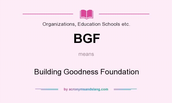 What does BGF mean? It stands for Building Goodness Foundation