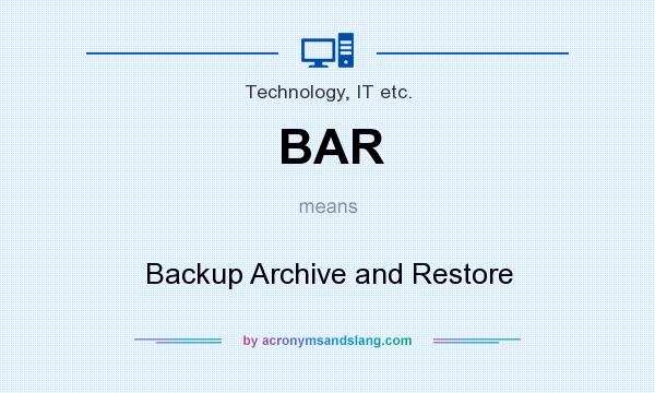 What does BAR mean? It stands for Backup Archive and Restore