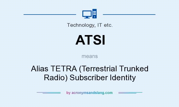 What does ATSI mean? It stands for Alias TETRA (Terrestrial Trunked Radio) Subscriber Identity