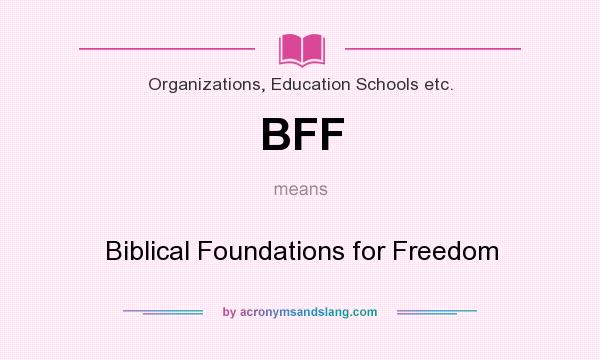 What does BFF mean? It stands for Biblical Foundations for Freedom