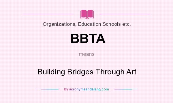 What does BBTA mean? It stands for Building Bridges Through Art