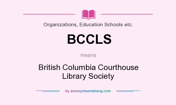 What does BCCLS mean? It stands for British Columbia Courthouse Library Society