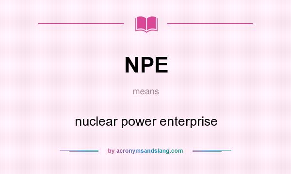 What does NPE mean? It stands for nuclear power enterprise