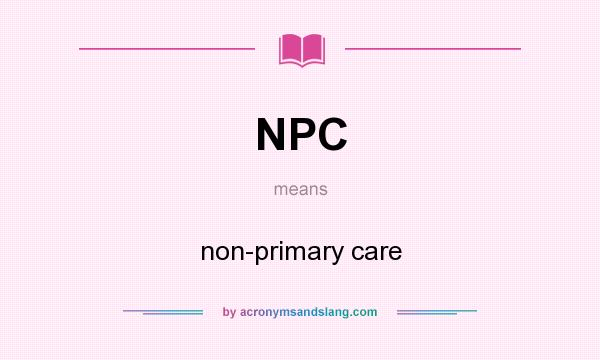 What does NPC mean? It stands for non-primary care