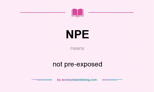 What does NPE mean? It stands for not pre-exposed