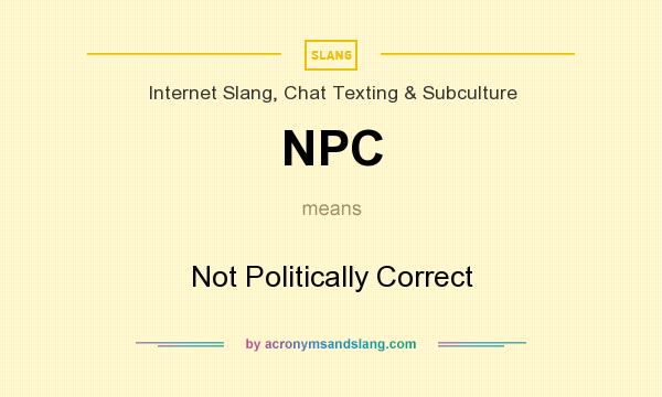 What does NPC mean? It stands for Not Politically Correct