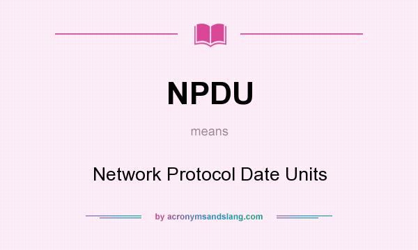 What does NPDU mean? It stands for Network Protocol Date Units