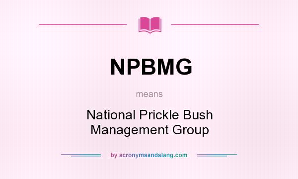 What does NPBMG mean? It stands for National Prickle Bush Management Group