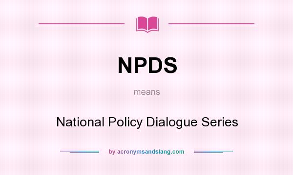 What does NPDS mean? It stands for National Policy Dialogue Series