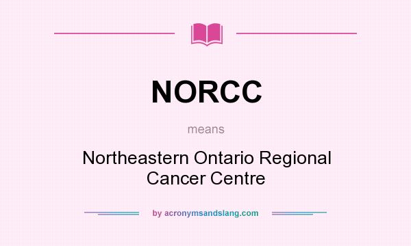 What does NORCC mean? It stands for Northeastern Ontario Regional Cancer Centre