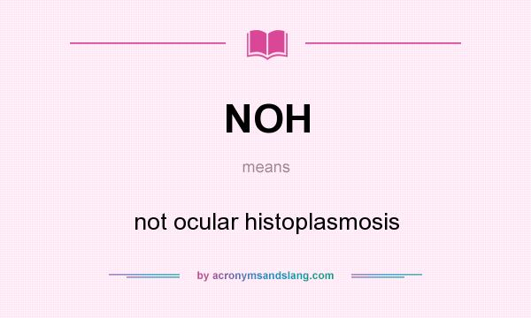 What does NOH mean? It stands for not ocular histoplasmosis