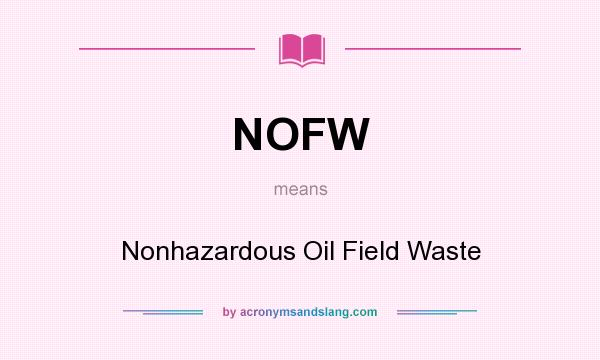 What does NOFW mean? It stands for Nonhazardous Oil Field Waste