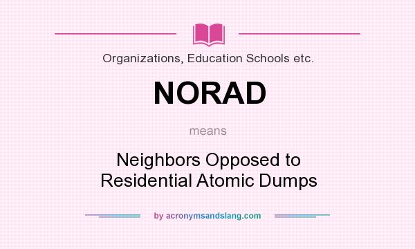 What does NORAD mean? It stands for Neighbors Opposed to Residential Atomic Dumps