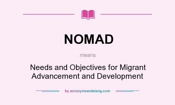 What does NOMAD mean? It stands for Needs and Objectives for Migrant Advancement and Development
