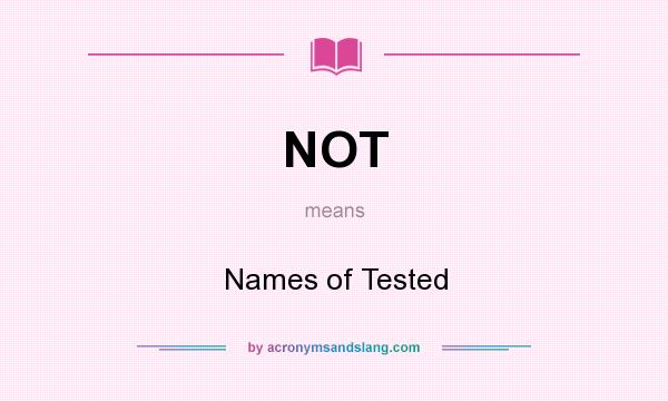 What does NOT mean? It stands for Names of Tested