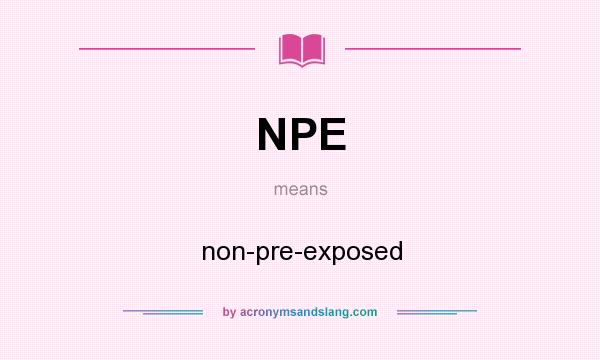 What does NPE mean? It stands for non-pre-exposed