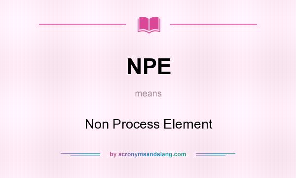 What does NPE mean? It stands for Non Process Element
