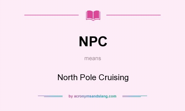 What does NPC mean? It stands for North Pole Cruising