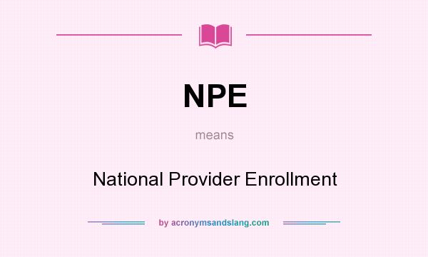 What does NPE mean? It stands for National Provider Enrollment
