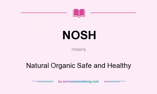 What does NOSH mean? It stands for Natural Organic Safe and Healthy