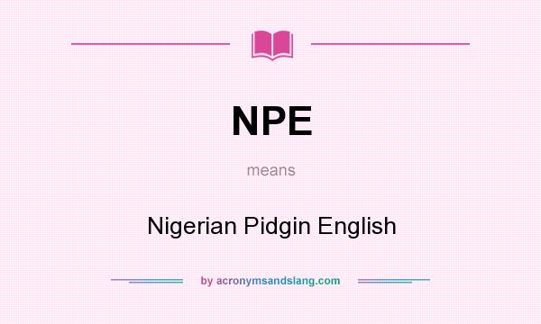 What does NPE mean? It stands for Nigerian Pidgin English