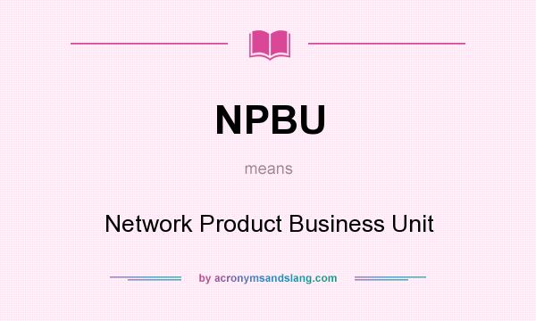 What does NPBU mean? It stands for Network Product Business Unit