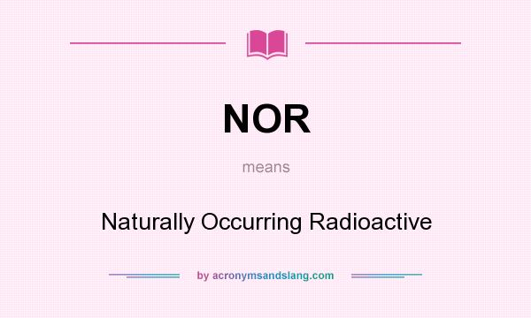 What does NOR mean? It stands for Naturally Occurring Radioactive