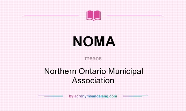 What does NOMA mean? It stands for Northern Ontario Municipal Association