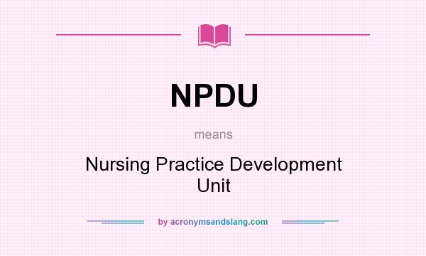 What does NPDU mean? It stands for Nursing Practice Development Unit