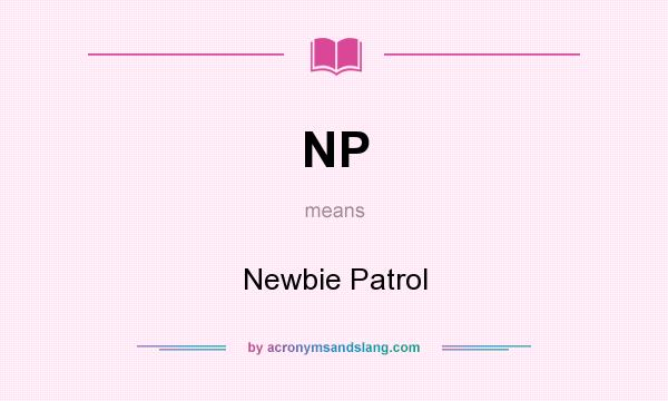 What does NP mean? It stands for Newbie Patrol