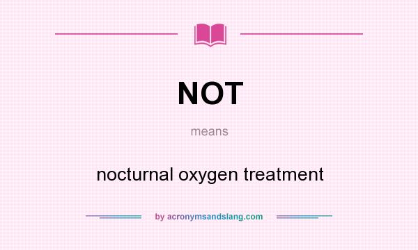 What does NOT mean? It stands for nocturnal oxygen treatment