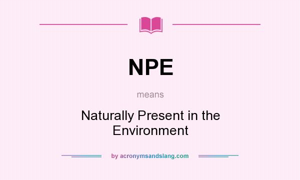 What does NPE mean? It stands for Naturally Present in the Environment