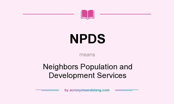 What does NPDS mean? It stands for Neighbors Population and Development Services