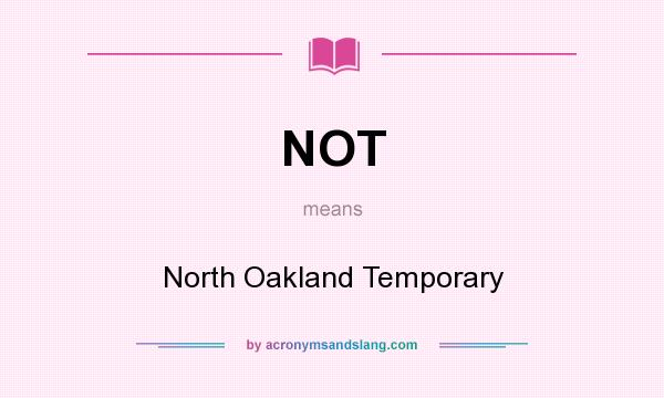 What does NOT mean? It stands for North Oakland Temporary