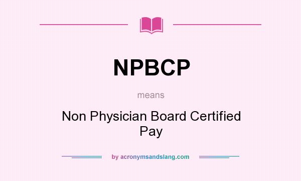 What does NPBCP mean? It stands for Non Physician Board Certified Pay