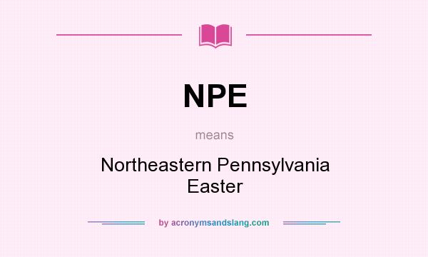 What does NPE mean? It stands for Northeastern Pennsylvania Easter