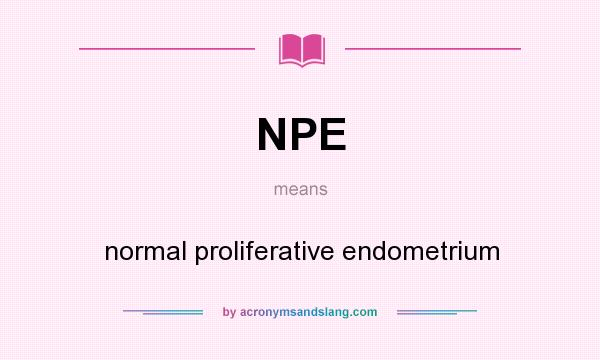 What does NPE mean? It stands for normal proliferative endometrium