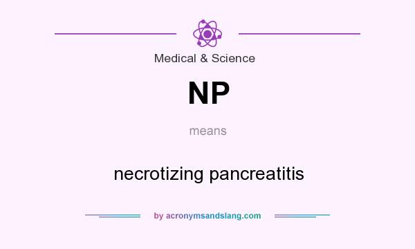 What does NP mean? It stands for necrotizing pancreatitis