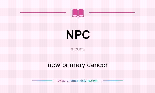 What does NPC mean? It stands for new primary cancer