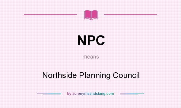 What does NPC mean? It stands for Northside Planning Council