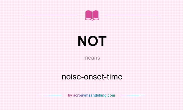 What does NOT mean? It stands for noise-onset-time