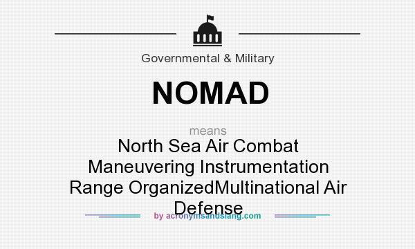 What does NOMAD mean? It stands for North Sea Air Combat Maneuvering Instrumentation Range OrganizedMultinational Air Defense