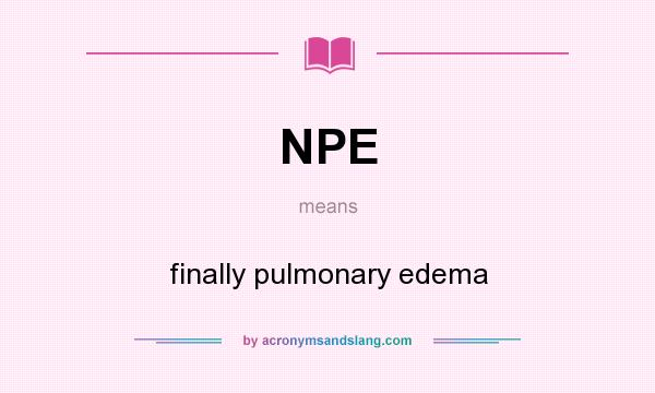 What does NPE mean? It stands for finally pulmonary edema