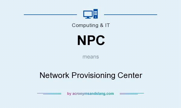 What does NPC mean? It stands for Network Provisioning Center