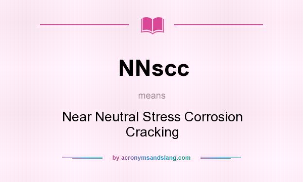 What does NNscc mean? It stands for Near Neutral Stress Corrosion Cracking