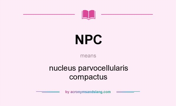 What does NPC mean? It stands for nucleus parvocellularis compactus