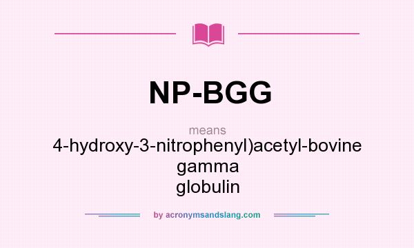 What does NP-BGG mean? It stands for 4-hydroxy-3-nitrophenyl)acetyl-bovine gamma globulin