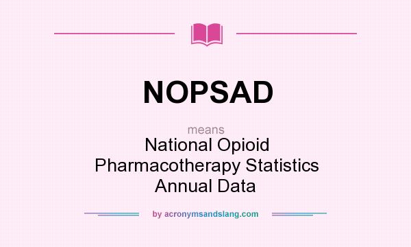 What does NOPSAD mean? It stands for National Opioid Pharmacotherapy Statistics Annual Data