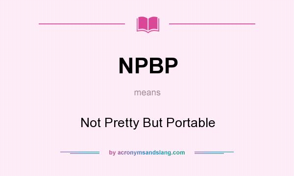 What does NPBP mean? It stands for Not Pretty But Portable