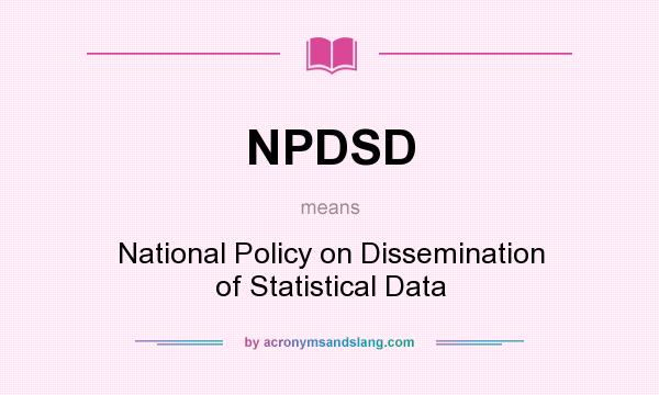 What does NPDSD mean? It stands for National Policy on Dissemination of Statistical Data